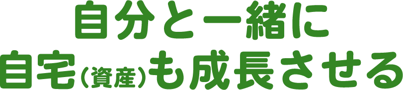自分と一緒に自宅（資産）も成長する