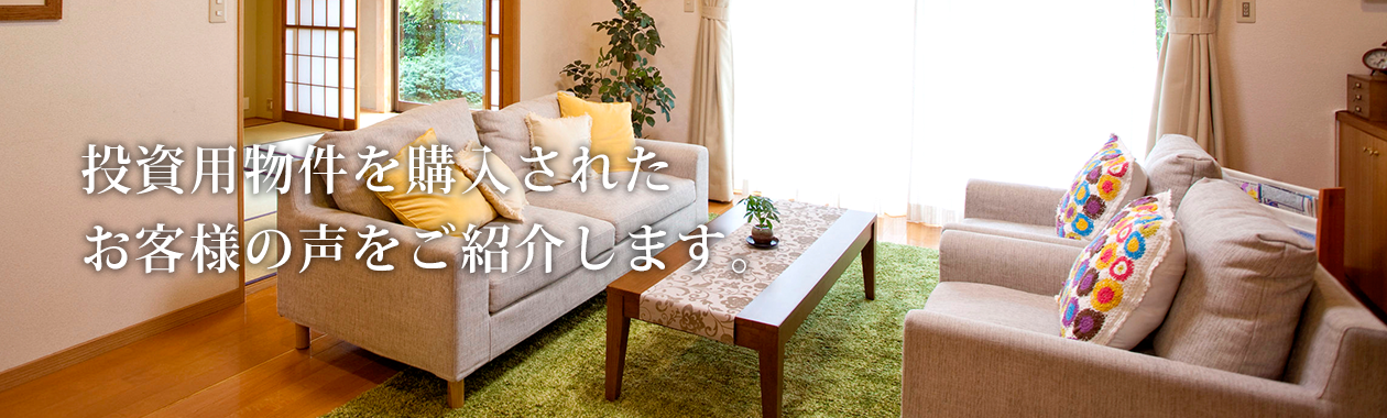 投資用物件を購入されたお客様の声をご紹介します。